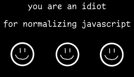 you are an idiot for normalizing javascript